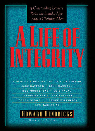 A Life of Integrity Paperback by Howard Hendricks, General Editor; Ron Blue; Bill Bright; Chuck Colson; Jack Hayford; John Maxwell; Bob Moorehead; Luis Palau; Dennis Rainey; Gary Smalley