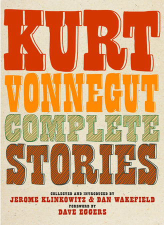 Complete Stories Hardcover by Kurt Vonnegut; Collected and Introduced by Jerome Klinkowitz and Dan Wakefield; Foreword by Dave Eggers