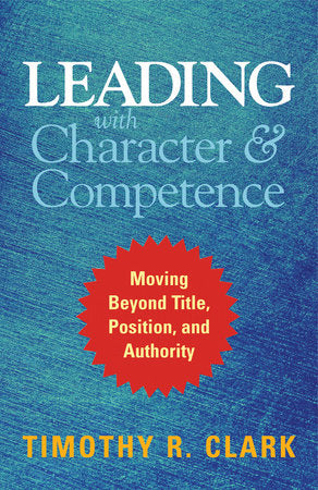 Leading with Character and Competence Hardcover by Timothy R. Clark