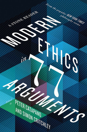 Modern Ethics in 77 Arguments Hardcover by Peter Catapano; Edited by Simon Critchley