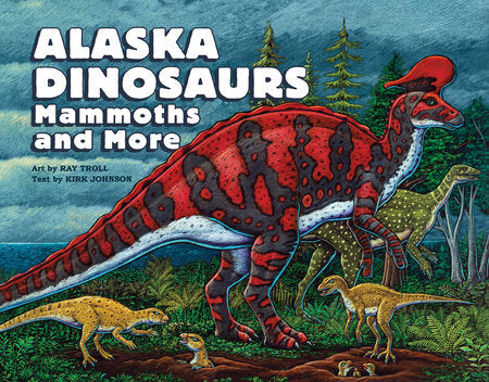 Alaska Dinosaurs, Mammoths, and More Paperback by Art by Ray Troll; Text by Kirk Johnson