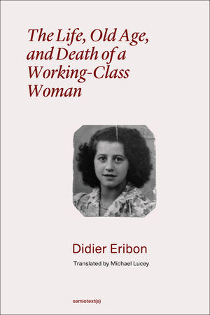 The Life, Old Age, and Death of a Working-Class Woman Paperback by Didier Eribon; translated by Michael Lucey