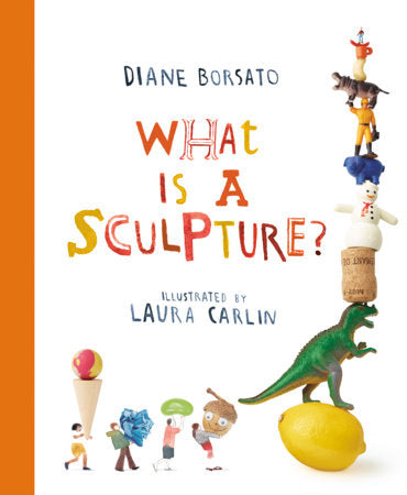 What Is a Sculpture? Hardcover by Diane Borsato; illustrated by Laura Carlin
