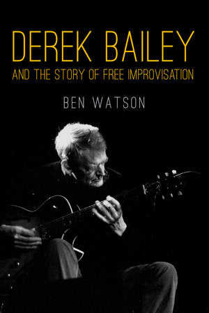 Derek Bailey and the Story of Free Improvisation Paperback by Ben Watson