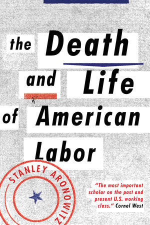 The Death and Life of American Labor Paperback by Stanley Aronowitz