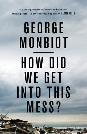 How Did We Get Into This Mess? Paperback by George Monbiot