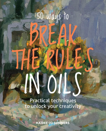 50 Ways To Break the Rules in Oils Paperback by Haidee-Jo Summers