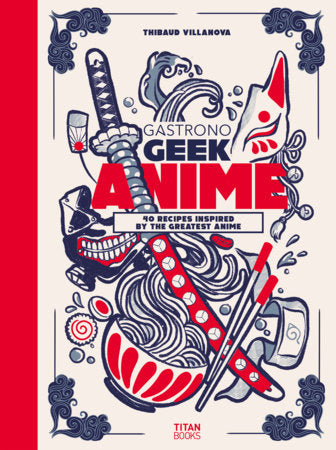 Gastronogeek Anime Cookbook Hardcover by Thibaud Villanova