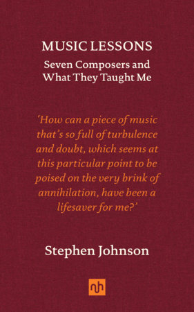 Music Lessons: Seven Composers and What They Taught Me Hardcover by Stephen Johnson