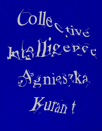 Agnieszka Kurant Collective Intelligence Hardcover by edited by Stefanie Hessler, Jenny Jaskey, and Agnieszka Kurant