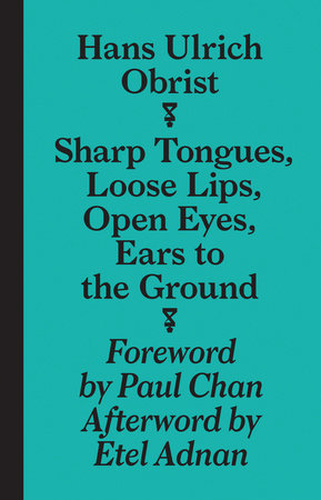 Sharp Tongues, Loose Lips, Open Eyes, Ears to the Ground Paperback by Hans-Ulrich Obrist; edited by April Lamm; foreword by Paul Chan; afterword by Etel Adnan