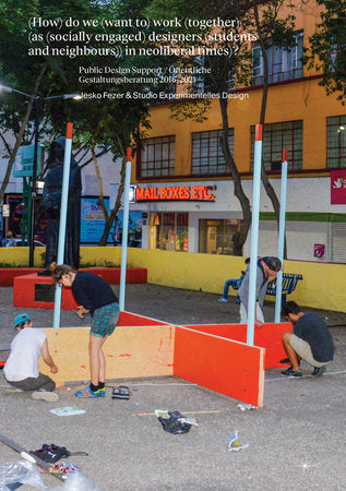 (How) do we (want to) work (together) (as (socially engaged) designers (students and neighbours)) in neoliberal times)? TR by Jesko Fezer and Studio Experimentelles Design