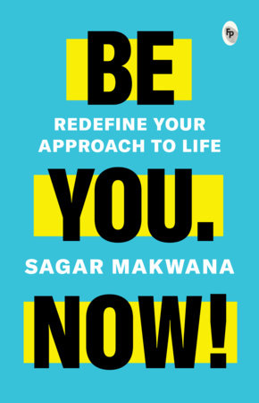 Be You. Now! - Redefine Your Approach to Life Paperback by Sagar Makwana