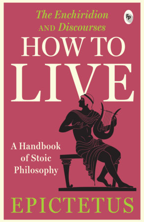 How to Live - A Handbook of Stoic Philosophy: Discourses and The Enchiridion by Epictetus Paperback by Epictetus