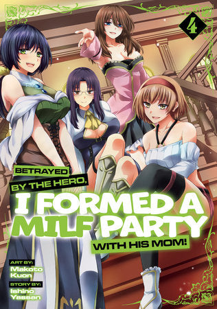 Betrayed by the Hero, I Formed a MILF Party with His Mom! (Manga) Vol. 4 Paperback by Ishino Yassan; Illustrated by Makoto Kuon