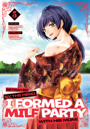 Betrayed by the Hero, I Formed a MILF Party with His Mom! (Manga) Vol. 5 Paperback by Ishino Yassan; Illustrated by Makoto Kuon