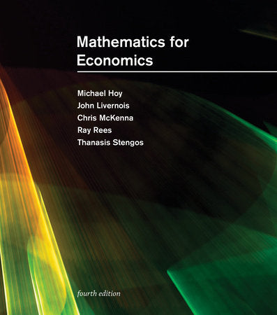 Mathematics for Economics, fourth edition Hardcover by Michael Hoy, John Livernois, Chris McKenna, Ray Rees, and Thanasis Stengos