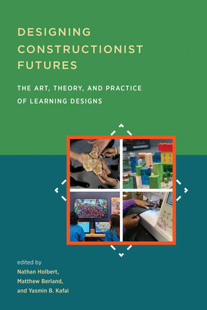Designing Constructionist Futures Paperback by edited by Nathan Holbert, Matthew Berland, and Yasmin B. Kafai