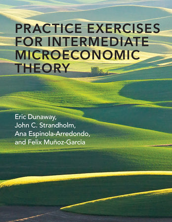 Practice Exercises for Intermediate Microeconomic Theory Paperback by Eric Dunaway, John C. Strandholm, Ana Espinola-Arredondo, and Felix Muñoz-Garcia