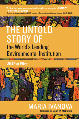 The Untold Story of the World's Leading Environmental Institution Paperback by Maria Ivanova; foreword by John W. McDonald