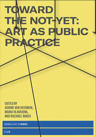 Toward the Not-Yet Paperback by edited by Jeanne van Heeswijk, Maria Hlavajova, and Rachael Rakes