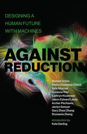 Against Reduction Paperback by Noelani Arista, Sasha Costanza-Chock, Vafa Ghazavi, Suzanne Kite, Cathryn Klusmeier, Jason Edward Lewis, Archer Pechawis, Jaclyn Sawyer, Gary
