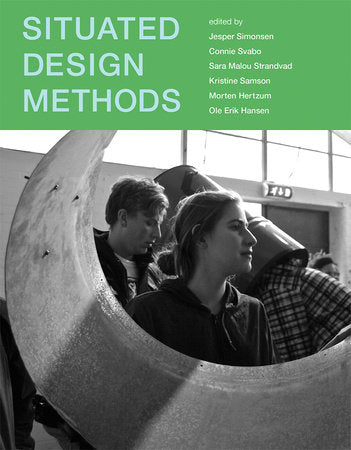 Situated Design Methods Paperback by edited by Jesper Simonsen, Connie Svabo, Sara Malou Strandvad, Kristine Samson, Morten Hertzum, and Ole Erik Hansen