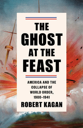 The Ghost at the Feast: America and the Collapse of World Order, 1900-1941 Hardcover by Robert Kagan