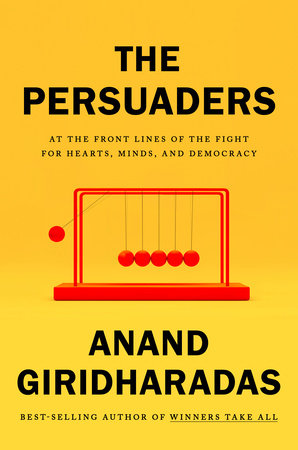The Persuaders: At the Front Lines of the Fight for Hearts, Minds, and Democracy Hardcover by Anand Giridharadas