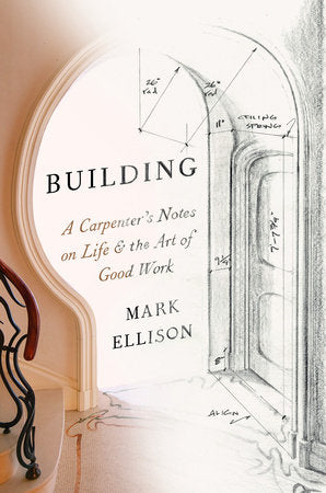 Building: A Carpenter's Notes on Life & the Art of Good Work Hardcover by Mark Ellison