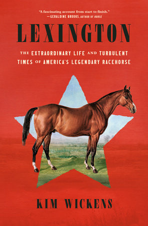 Lexington: The Extraordinary Life and Turbulent Times of America's Legendary Racehorse Hardcover by Kim Wickens