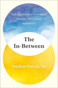 The In-Between: Unforgettable Encounters During Life's Final Moments Hardcover by Hadley Vlahos R.N.
