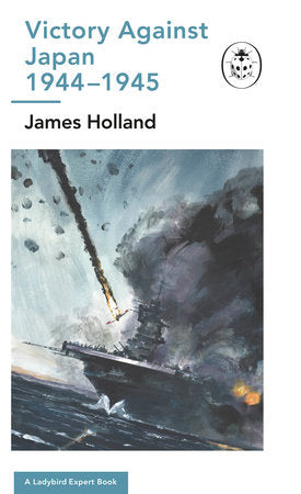 Victory Against Japan 1944-1945: A Ladybird Expert Book: (WW2 #12) Hardcover by James Holland