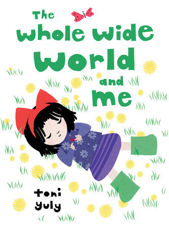 The Whole Wide World and Me Hardcover by Toni Yuly; Illustrated by Toni Yuly