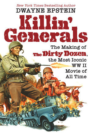 Killin' Generals: The Making of The Dirty Dozen, the Most Iconic WW II Movie of All Time Hardcover by Dwayne Epstein