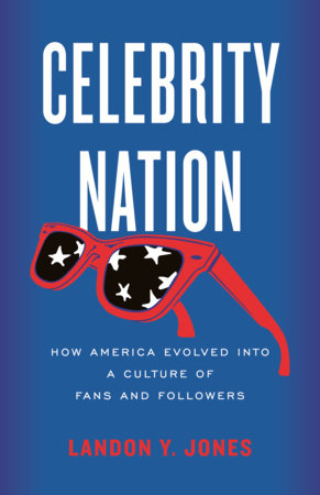 Celebrity Nation: How America Evolved into a Culture of Fans and Followers Hardcover by Landon Jones