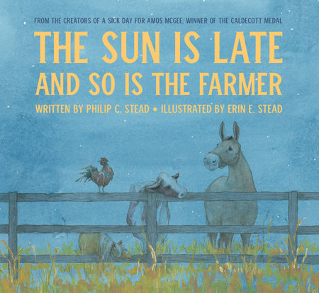 The Sun Is Late and So Is The Farmer Hardcover by by Philip C. Stead; illustrated by Erin Stead