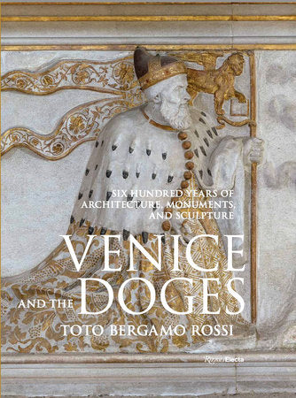 Venice and the Doges: Six Hundred Years of Architecture, Monuments, and Sculpture Hardcover by Toto Bergamo Rossi
