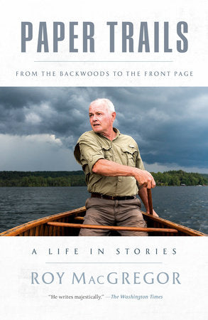 Paper Trails: From the Backwoods to the Front Page, a Life in Stories Hardcover by Roy MacGregor