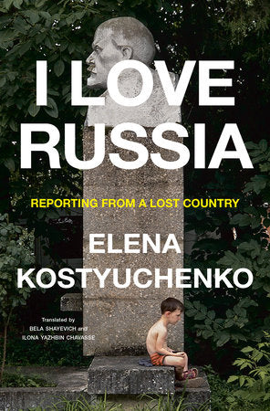 I Love Russia Hardcover by Elena Kostyuchenko Translated by Bela Shayevich and Ilona Yazhbin Chavasse