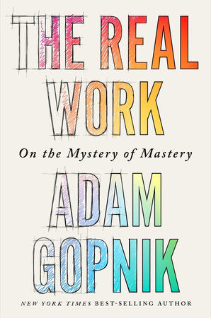 The Real Work: On the Mystery of Mastery Hardcover by Adam Gopnik