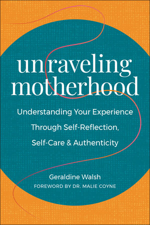 Unraveling Motherhood: Understanding Your Experience through Self-Reflection, Self-Care & Authenticity Paperback by Geraldine Walsh