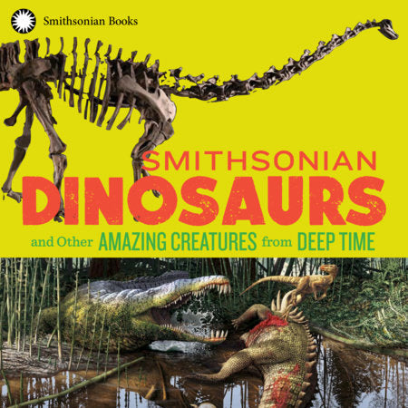 Smithsonian Dinosaurs and Other Amazing Creatures from Deep Time Paperback by National Museum of Natural History