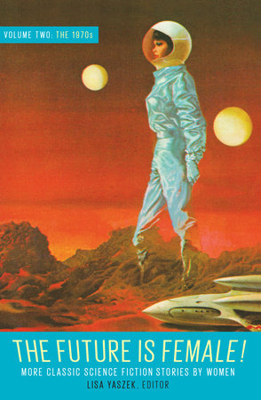The Future Is Female! Volume Two, The 1970s: More Classic Science Fiction Storie s By Women Hardcover by Lisa Yaszek, editor