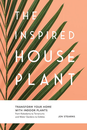 The Inspired Houseplant: Transform Your Home with Indoor Plants from Kokedama to Terrariums and Water Gardens to Edibles Paperback by Jen Stearns