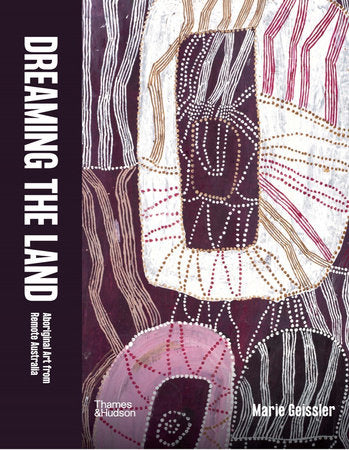 Dreaming the Land: Aboriginal Art from Remote Australia Hardcover by Marie Geissler