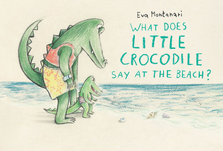 What Does Little Crocodile Say At the Beach? Hardcover by Eva Montanari