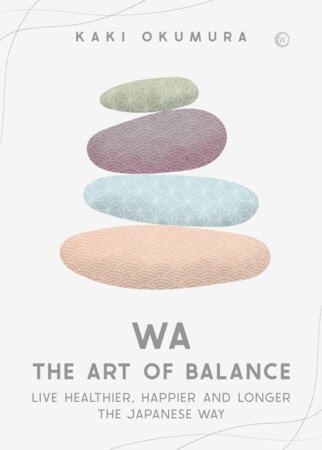 Wa - The Art of Balance: Live Healthier, Happier and Longer the Japanese Way Hardcover by Kaki Okumura