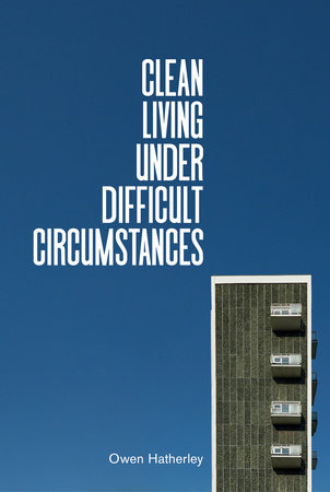 Clean Living Under Difficult Circumstances Hardcover by Owen Hatherley