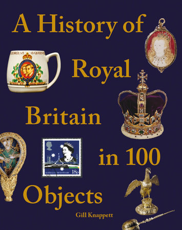 A History of Royal Britain in 100 Objects Hardcover by Gill Knappett